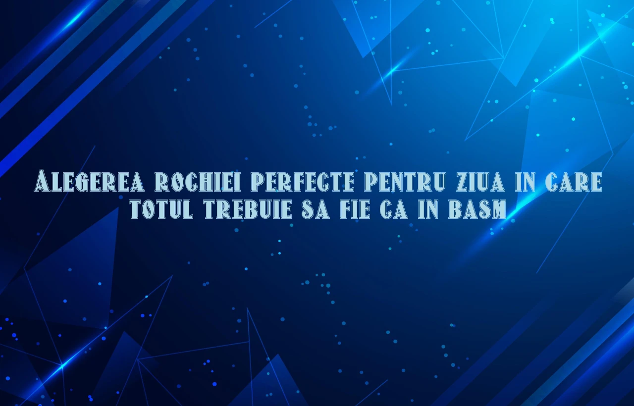 Alegerea rochiei perfecte pentru ziua in care totul trebuie sa fie ca in basm