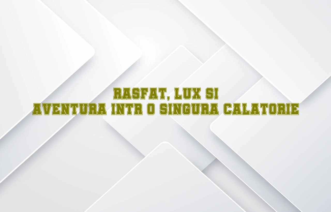 Rasfat, lux si aventura intr-o singura calatorie
